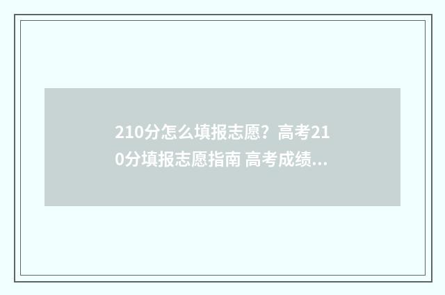 210分怎么填报志愿？高考210分填报志愿指南 高考成绩210分报哪些专科