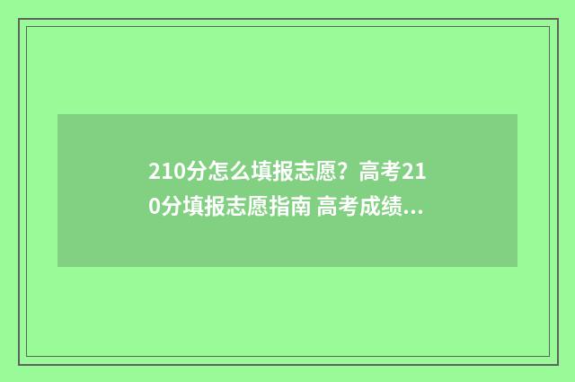 210分怎么填报志愿？高考210分填报志愿指南 高考成绩210分报哪些专科