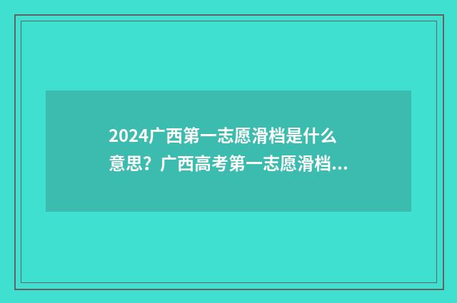 2024广西第一志愿滑档是什么意思?广西高考第一志愿滑档情况及应对步骤 2021年广西高考第一批次录取时间