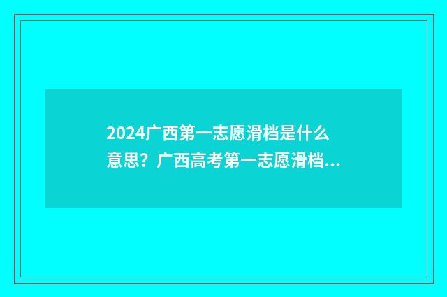 2024广西第一志愿滑档是什么意思?广西高考第一志愿滑档情况及应对步骤 2021年广西高考第一批次录取时间