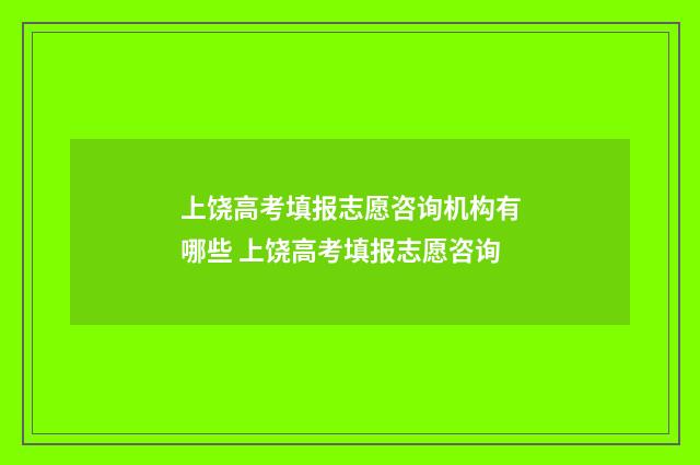 上饶高考填报志愿咨询机构有哪些 上饶高考填报志愿咨询