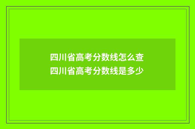 四川省高考分数线怎么查 四川省高考分数线是多少