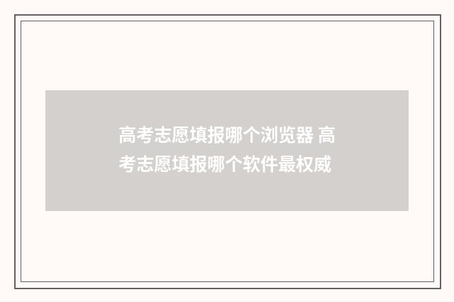 高考志愿填报哪个浏览器 高考志愿填报哪个软件最权威