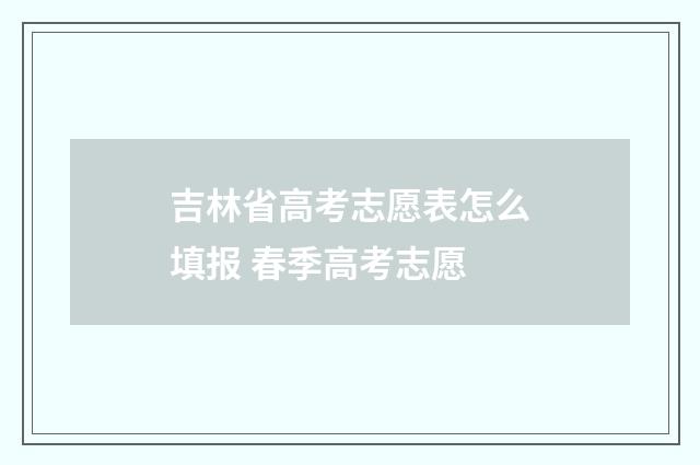 吉林省高考志愿表怎么填报 春季高考志愿