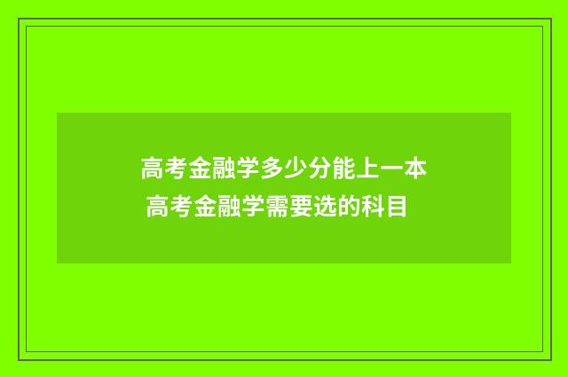 高考金融学多少分能上一本 高考金融学需要选的科目