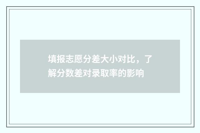 填报志愿分差大小对比，了解分数差对录取率的影响