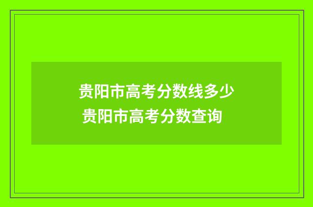 贵阳市高考分数线多少 贵阳市高考分数查询