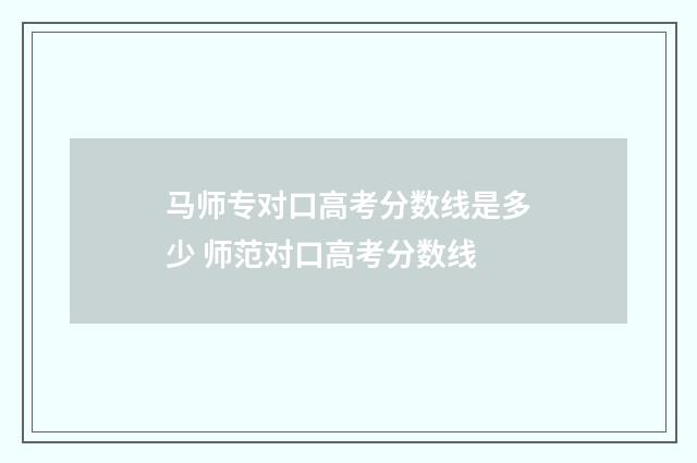 马师专对口高考分数线是多少 师范对口高考分数线