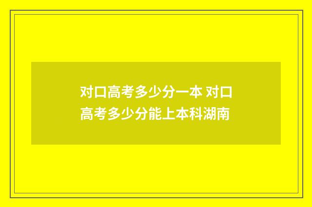 对口高考多少分一本 对口高考多少分能上本科湖南