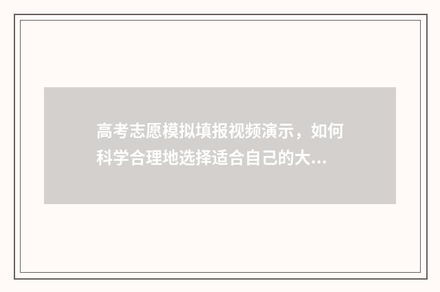 高考志愿模拟填报视频演示，如何科学合理地选择适合自己的大学专业？ 高考志愿模拟填报视频教学