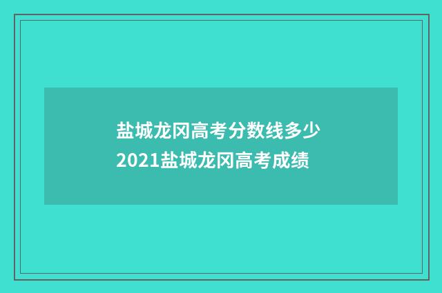 盐城龙冈高考分数线多少 2021盐城龙冈高考成绩