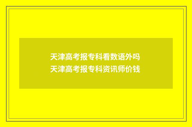 天津高考报专科看数语外吗 天津高考报专科资讯师价钱