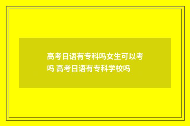 高考日语有专科吗女生可以考吗 高考日语有专科学校吗