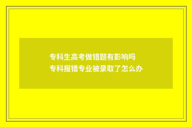 专科生高考做错题有影响吗 专科报错专业被录取了怎么办