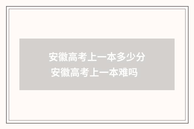 安徽高考上一本多少分 安徽高考上一本难吗