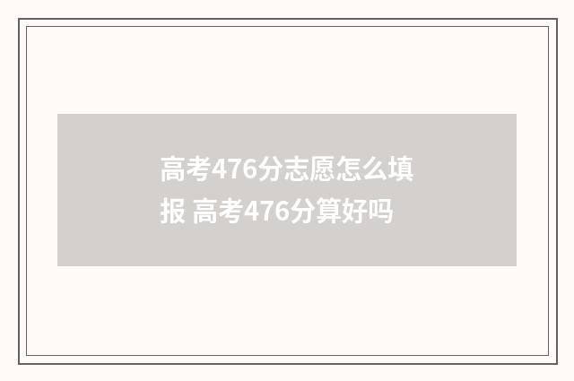 高考476分志愿怎么填报 高考476分算好吗