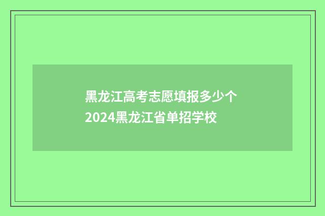 黑龙江高考志愿填报多少个 2024黑龙江省单招学校
