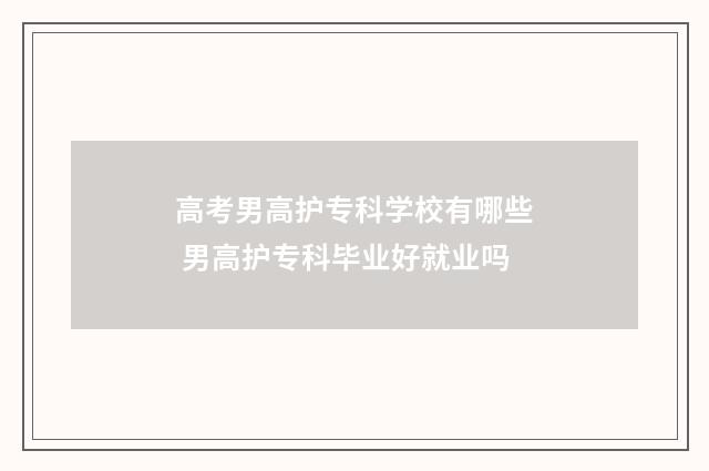 高考男高护专科学校有哪些 男高护专科毕业好就业吗