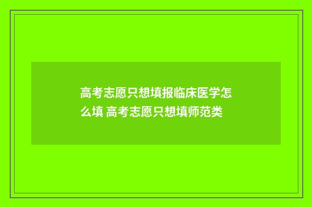 高考志愿只想填报临床医学怎么填 高考志愿只想填师范类