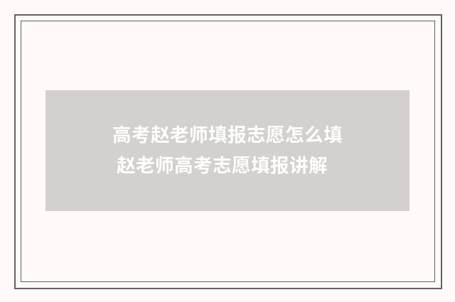 高考赵老师填报志愿怎么填 赵老师高考志愿填报讲解