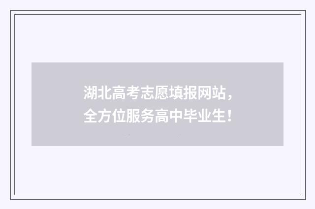 湖北高考志愿填报网站，全方位服务高中毕业生！