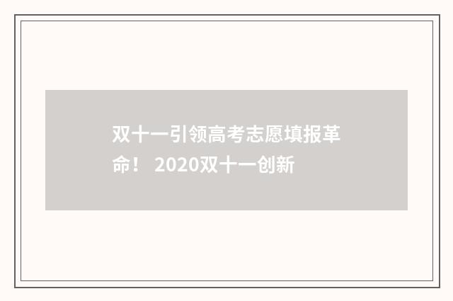 双十一引领高考志愿填报革命！ 2020双十一创新