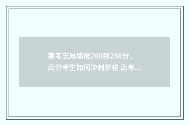 高考志愿填报200到250分，高分考生如何冲刺梦校 高考志愿填报2024