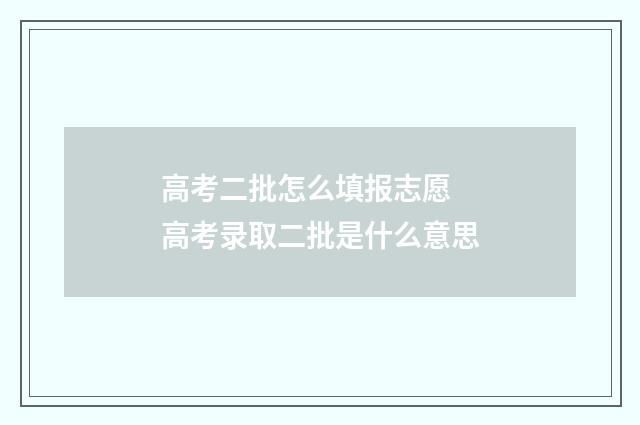 高考二批怎么填报志愿 高考录取二批是什么意思