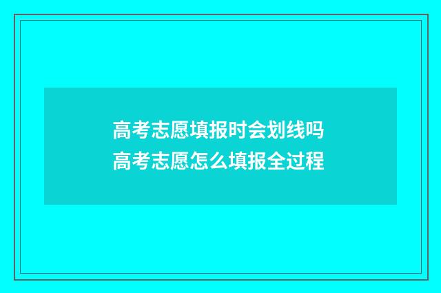 高考志愿填报时会划线吗 高考志愿怎么填报全过程