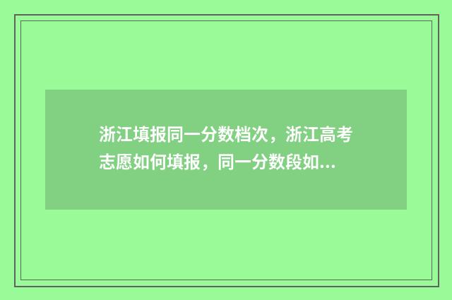 浙江填报同一分数档次，浙江高考志愿如何填报，同一分数段如何填报？ 浙江高考同分如何排名