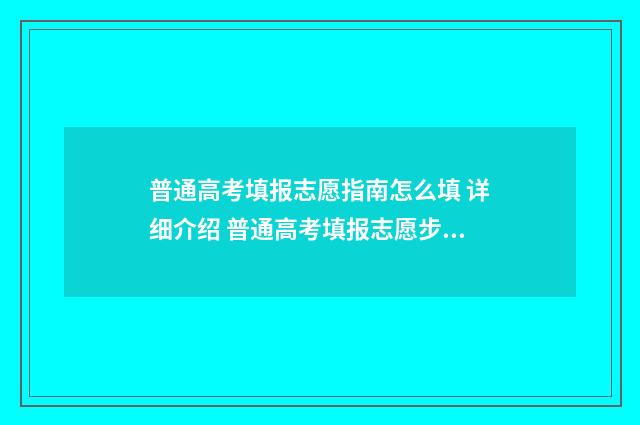 普通高考填报志愿指南怎么填 详细介绍 普通高考填报志愿步骤