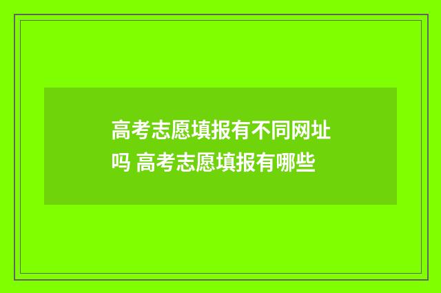 高考志愿填报有不同网址吗 高考志愿填报有哪些
