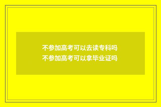 不参加高考可以去读专科吗 不参加高考可以拿毕业证吗