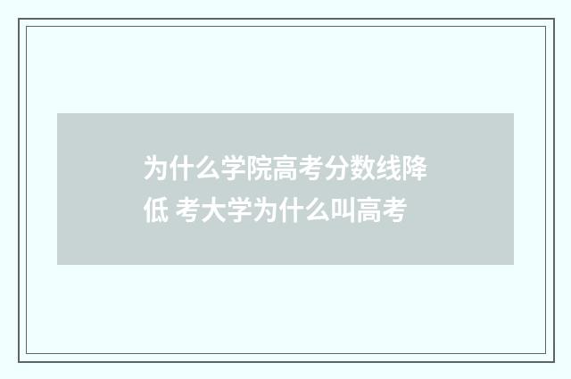 为什么学院高考分数线降低 考大学为什么叫高考