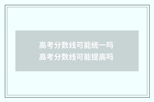 高考分数线可能统一吗 高考分数线可能提高吗