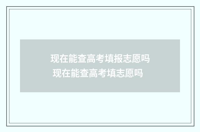 现在能查高考填报志愿吗 现在能查高考填志愿吗