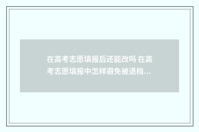 在高考志愿填报后还能改吗 在高考志愿填报中怎样避免被退档或是被调剂