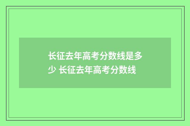 长征去年高考分数线是多少 长征去年高考分数线