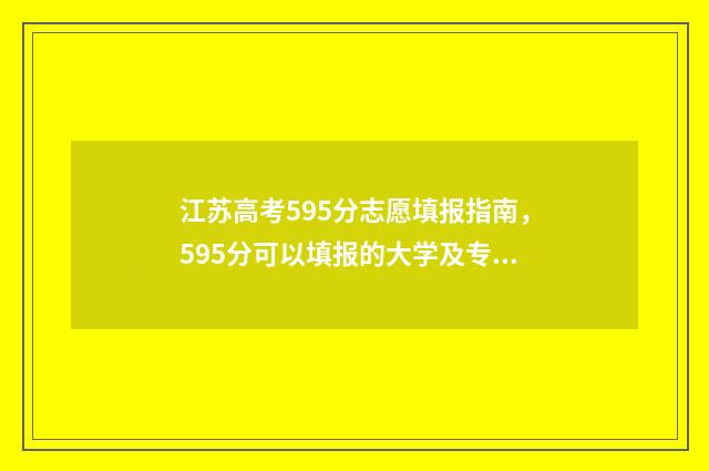 江苏高考595分志愿填报指南,595分可以填报的大学及专业推荐 江苏高考分数592分
