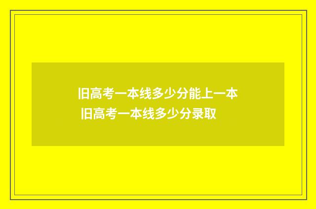 旧高考一本线多少分能上一本 旧高考一本线多少分录取