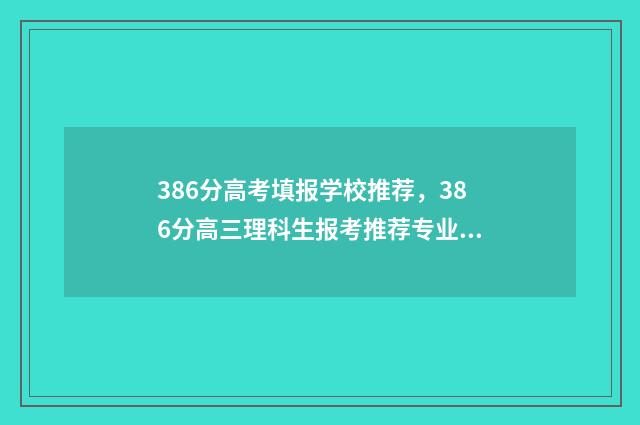 386分高考填报学校推荐，386分高三理科生报考推荐专业 386分高考填报学校可以吗
