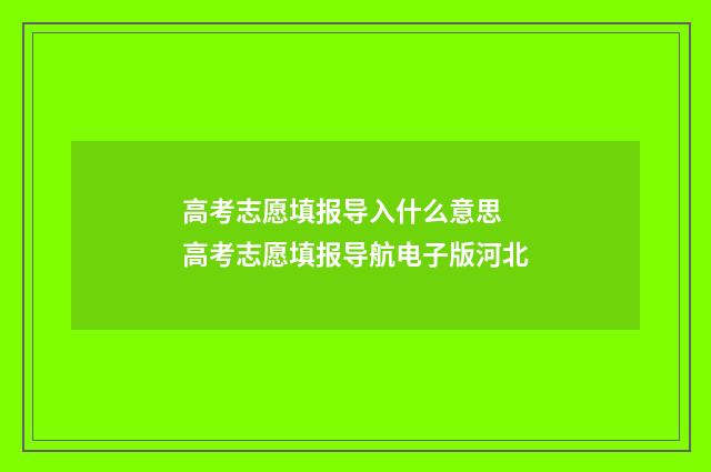 高考志愿填报导入什么意思 高考志愿填报导航电子版河北