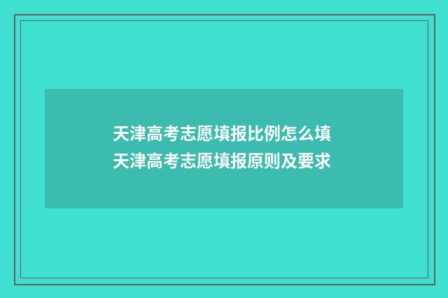 天津高考志愿填报比例怎么填 天津高考志愿填报原则及要求