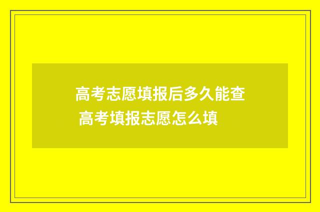 高考志愿填报后多久能查 高考填报志愿怎么填