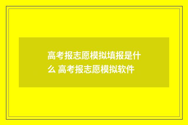 高考报志愿模拟填报是什么 高考报志愿模拟软件