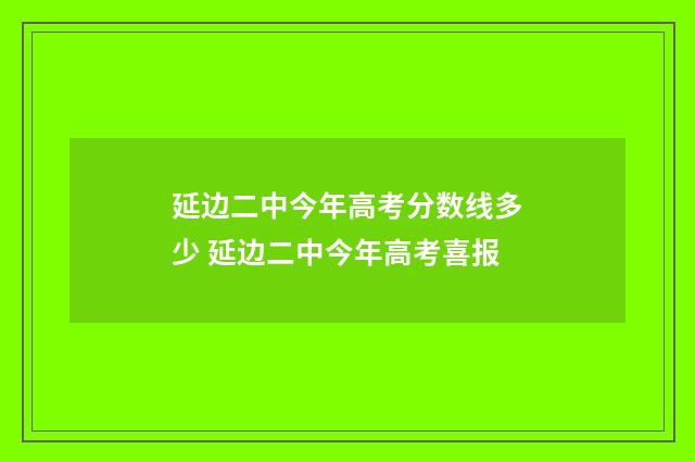 延边二中今年高考分数线多少 延边二中今年高考喜报