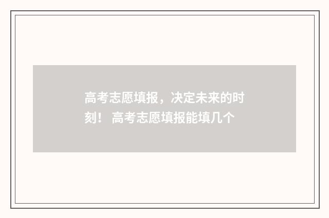高考志愿填报,决定未来的时刻! 高考志愿填报能填几个