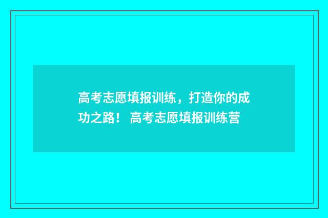 高考志愿填报训练，打造你的成功之路！ 高考志愿填报训练营