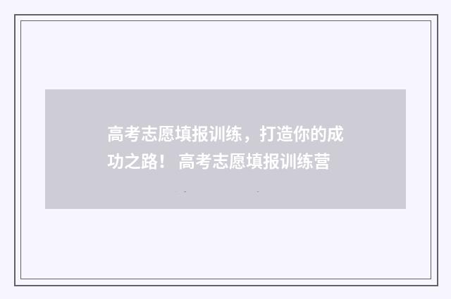 高考志愿填报训练,打造你的成功之路! 高考志愿填报训练营
