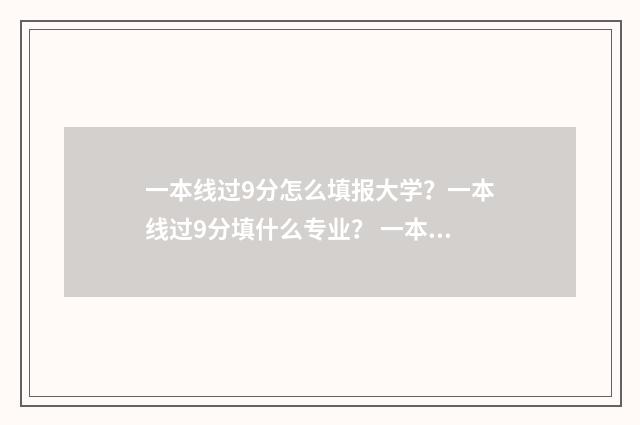 一本线过9分怎么填报大学？一本线过9分填什么专业？ 一本分数线过9分能录取一本吗